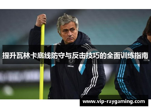 提升瓦林卡底线防守与反击技巧的全面训练指南