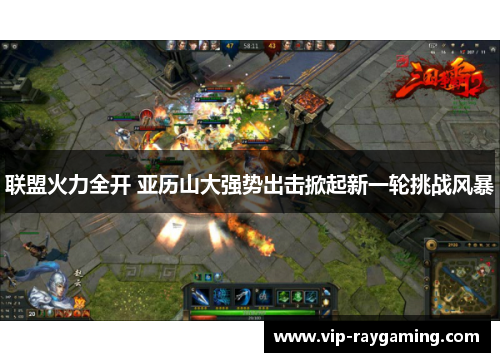 联盟火力全开 亚历山大强势出击掀起新一轮挑战风暴