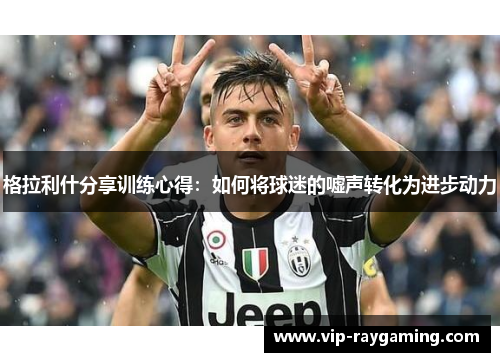 格拉利什分享训练心得：如何将球迷的嘘声转化为进步动力